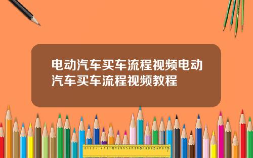 电动汽车买车流程视频电动汽车买车流程视频教程