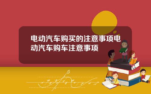 电动汽车购买的注意事项电动汽车购车注意事项