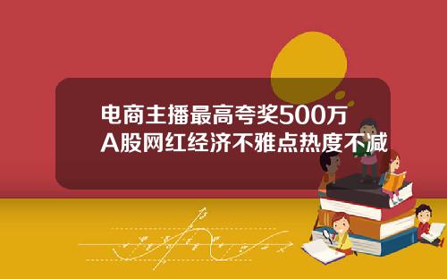 电商主播最高夸奖500万A股网红经济不雅点热度不减