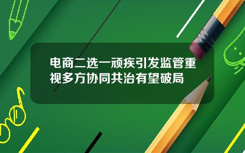 电商二选一顽疾引发监管重视多方协同共治有望破局