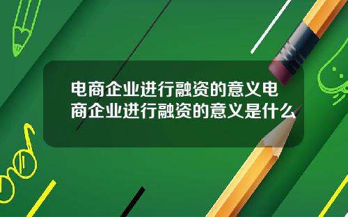 电商企业进行融资的意义电商企业进行融资的意义是什么