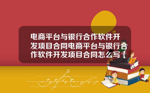 电商平台与银行合作软件开发项目合同电商平台与银行合作软件开发项目合同怎么写【新闻】