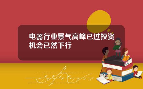 电器行业景气高峰已过投资机会已然下行