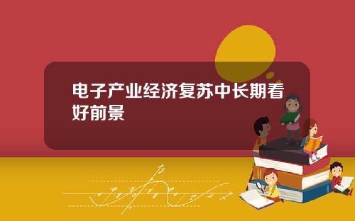 电子产业经济复苏中长期看好前景