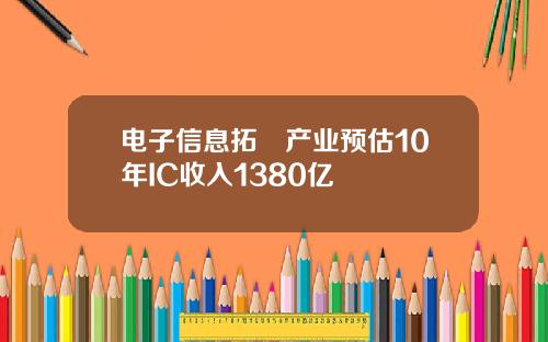 电子信息拓墣产业预估10年IC收入1380亿