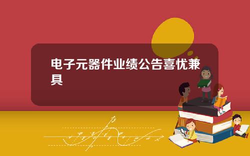 电子元器件业绩公告喜忧兼具