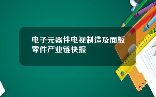 电子元器件电视制造及面板零件产业链快报
