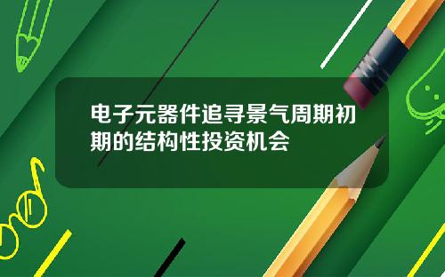 电子元器件追寻景气周期初期的结构性投资机会