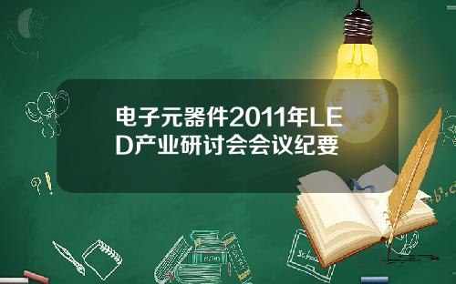 电子元器件2011年LED产业研讨会会议纪要