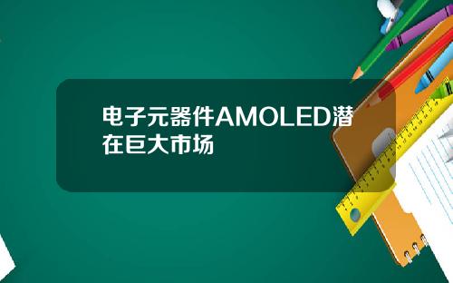 电子元器件AMOLED潜在巨大市场