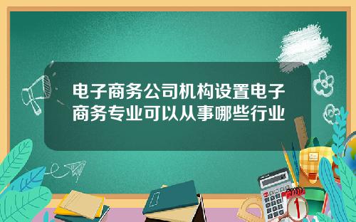 电子商务公司机构设置电子商务专业可以从事哪些行业