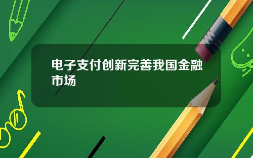 电子支付创新完善我国金融市场