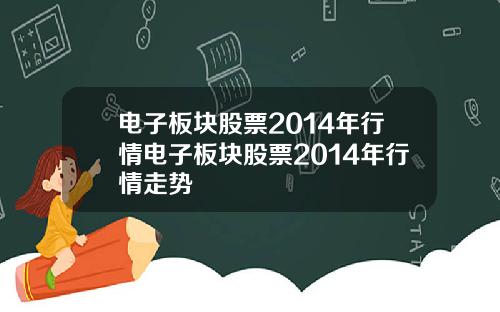 电子板块股票2014年行情电子板块股票2014年行情走势