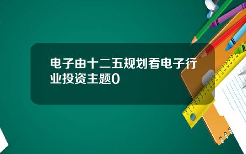 电子由十二五规划看电子行业投资主题0