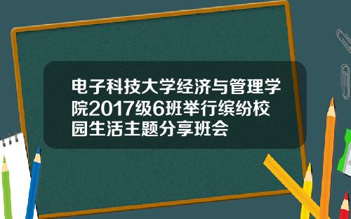 电子科技大学经济与管理学院2017级6班举行缤纷校园生活主题分享班会