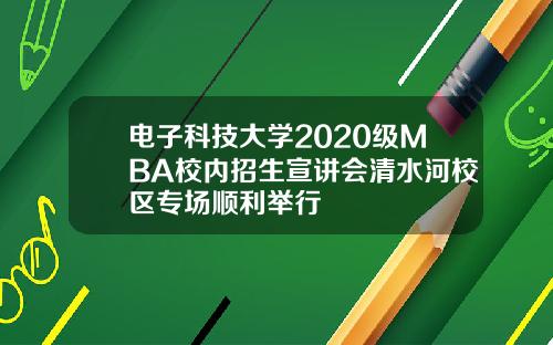 电子科技大学2020级MBA校内招生宣讲会清水河校区专场顺利举行