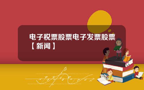 电子税票股票电子发票股票【新闻】