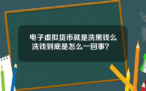 电子虚拟货币就是洗黑钱么 洗钱到底是怎么一回事？