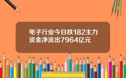电子行业今日跌182主力资金净流出7964亿元