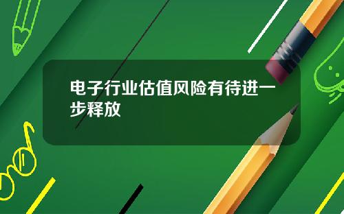 电子行业估值风险有待进一步释放