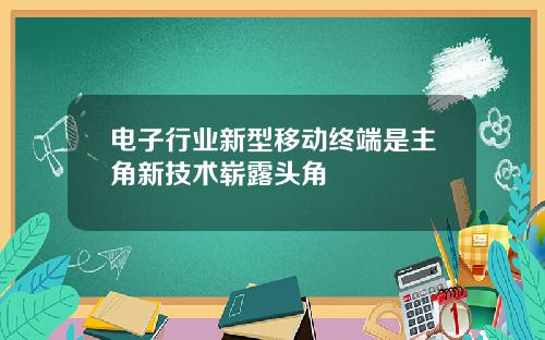 电子行业新型移动终端是主角新技术崭露头角
