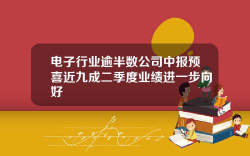 电子行业逾半数公司中报预喜近九成二季度业绩进一步向好