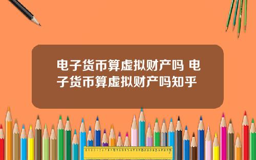 电子货币算虚拟财产吗 电子货币算虚拟财产吗知乎