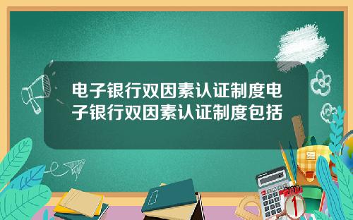 电子银行双因素认证制度电子银行双因素认证制度包括