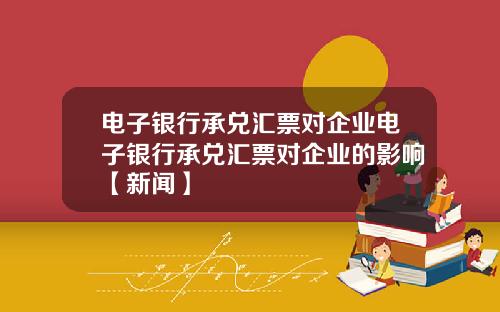 电子银行承兑汇票对企业电子银行承兑汇票对企业的影响【新闻】