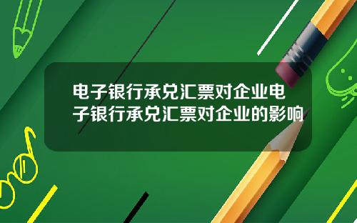 电子银行承兑汇票对企业电子银行承兑汇票对企业的影响