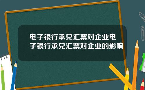 电子银行承兑汇票对企业电子银行承兑汇票对企业的影响