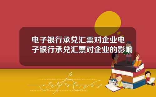 电子银行承兑汇票对企业电子银行承兑汇票对企业的影响