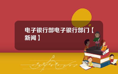 电子银行部电子银行部门【新闻】