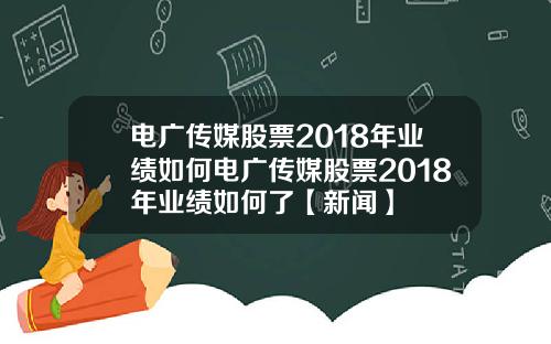 电广传媒股票2018年业绩如何电广传媒股票2018年业绩如何了【新闻】