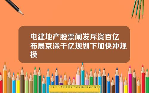 电建地产股票阐发斥资百亿布局京深千亿规划下加快冲规模