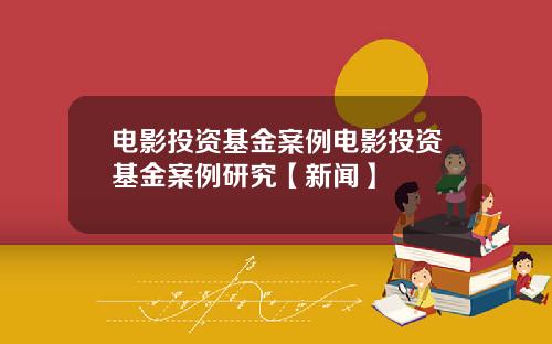 电影投资基金案例电影投资基金案例研究【新闻】
