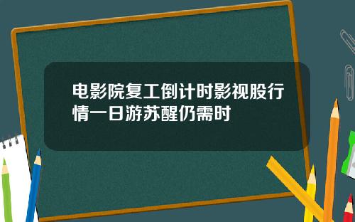 电影院复工倒计时影视股行情一日游苏醒仍需时