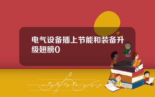 电气设备插上节能和装备升级翅膀0