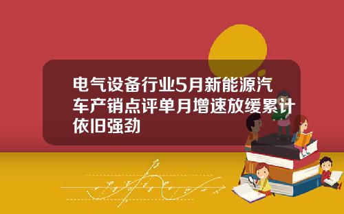 电气设备行业5月新能源汽车产销点评单月增速放缓累计依旧强劲