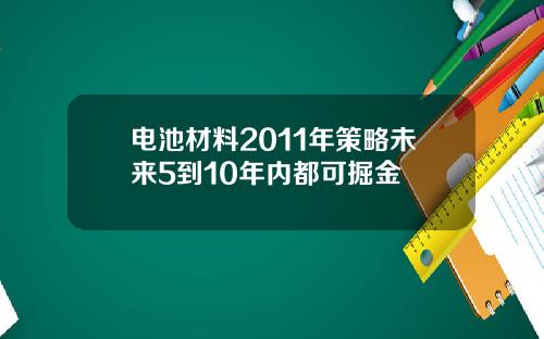电池材料2011年策略未来5到10年内都可掘金