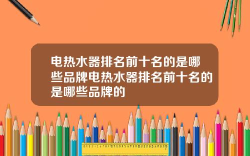 电热水器排名前十名的是哪些品牌电热水器排名前十名的是哪些品牌的