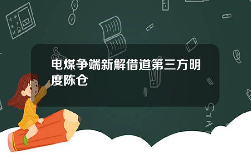 电煤争端新解借道第三方明度陈仓