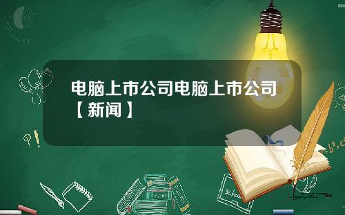 电脑上市公司电脑上市公司【新闻】