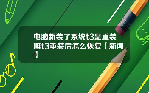 电脑新装了系统t3是重装嘛t3重装后怎么恢复【新闻】