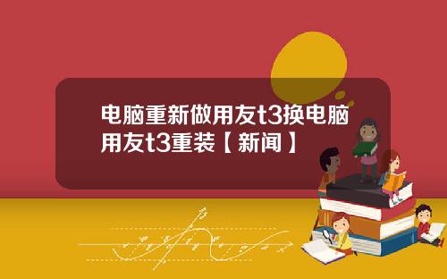 电脑重新做用友t3换电脑用友t3重装【新闻】