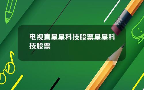 电视直星星科技股票星星科技股票