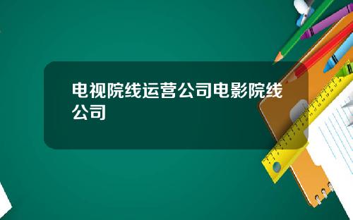 电视院线运营公司电影院线公司
