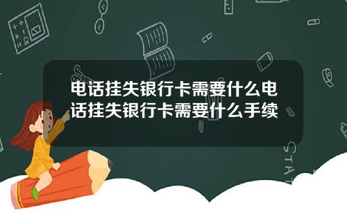 电话挂失银行卡需要什么电话挂失银行卡需要什么手续