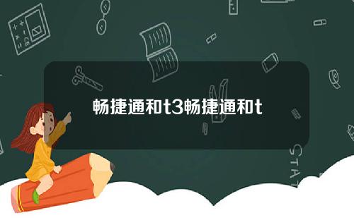 畅捷通和t3畅捷通和t
