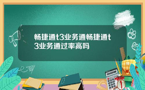 畅捷通t3业务通畅捷通t3业务通过率高吗